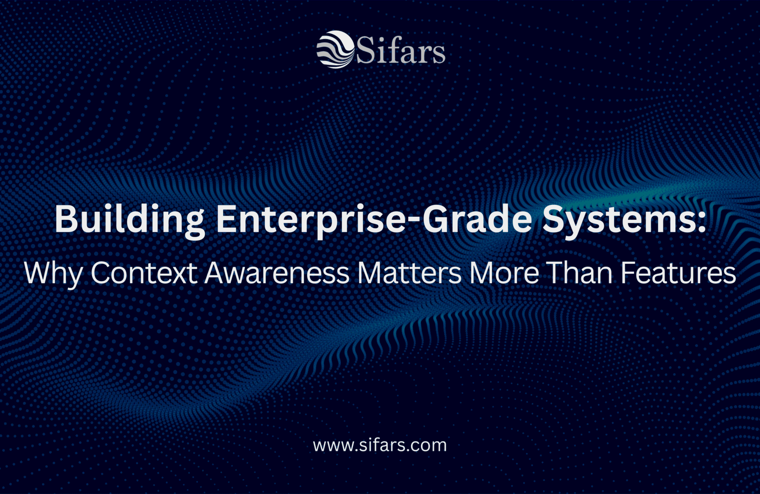 Building Enterprise-Grade Systems: Why Context Awareness Matters More Than Features